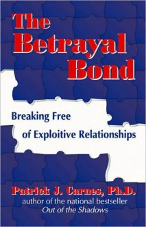 The Betrayal Bond: Breaking Free of Exploitive Relationships - Patrick J. Carnes