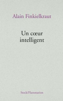 Un coeur intelligent (Essais - Documents) (French Edition) - Alain Finkielkraut