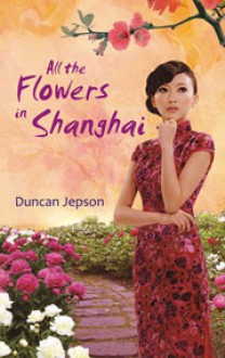 All the Flowers in Shanghai - Duncan Jepson, Istiani Prajoko, Dian Pranasari