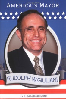 Rudolph W. Giuliani: America's Mayor - Eleanor Fremont, Fremont Eleanor, Sammy Yuen