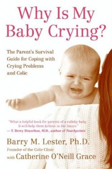 Why Is My Baby Crying?: The Parent's Survival Guide for Coping with Crying Problems and Colic - PhD Barry Lester, Catherine O'Neill Grace