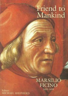 Friend to Mankind: Marsilio Ficino (1433-1499) - Michael Shepherd