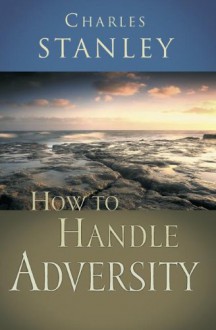 How to Handle Adversity - Charles F. Stanley