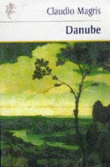 Danube: A Sentimental Journey from the Source to the Black Sea - Claudio Magris, Patrick Creagh