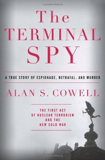 The Terminal Spy: A True Story of Espionage, Betrayal and Murder - Alan S. Cowell