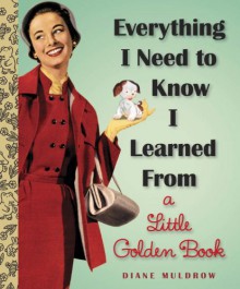 Everything I Need To Know I Learned From a Little Golden Book - Diane Muldrow