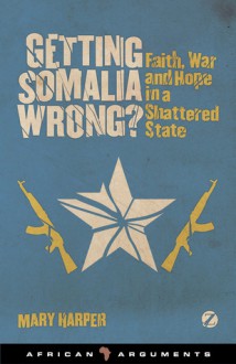 Getting Somalia Wrong?: Faith, War and Hope in a Shattered State - Mary Harper