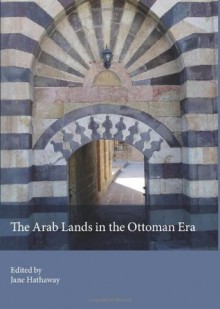 The Arab Lands in the Ottoman Era - Jane Hathaway, G. Rex Smith, Vladimir Orlov, Rhoads Murphey, Suraiya Faroqhi, Erik S. Ohlander, Giancarlo Casale, Samer Traboulsi, Svetlana Kirillina, Samir Seikaly, Kay Hardy Campbell