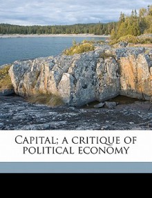 Capital; A Critique of Political Economy - Karl Marx, Samuel Moore, Edward Bibbins Aveling