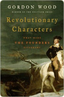 Revolutionary Characters: What Made the Founders Different - Gordon S. Wood