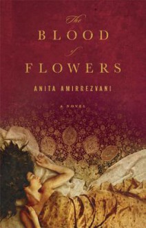 The Blood of Flowers: A Novel - Anita Amirrezvani