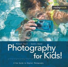 Photography for Kids!: A Fun Guide to Digital Photography - Michael Ebert, Sandra Abend