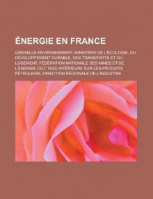 Energie En France: Grenelle Environnement, Ministere de L'Ecologie, Du Developpement Durable, Des Transports Et Du Logement, Federation Nationale Des Mines Et de L'Energie Cgt, Taxe Interieure Sur Les Produits Petroliers - Livres Groupe