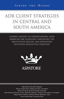 ADR Client Strategies in Central and South America: Leading Lawyers on Understanding Latin American ADR Guidelines, Navigating the Negotiation Process, and Developing Successful Resolution Strategies - Aspatore Books