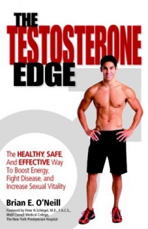 The Testosterone Edge: The Healthy, Safe, and Effective Way to Boost Energy, Fight Disease, and Increase Sexual Vitality - Brian O'Neill