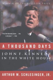 A Thousand Days: John F. Kennedy in the White House - Arthur M. Schlesinger Jr.