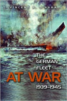 The German Fleet at War, 1939-1945 - Vincent P. O'Hara