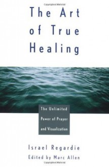 The Art of True Healing - Israel Regardie, Marc Allen