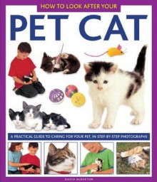 How to Look After Your Pet Cat: A Practical Guide to Caring for Your Pet, in Step-By-Step Photographs - David Alderton