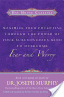 Maximize Your Potential Through the Power of Your Subconscious Mind to Overcome Fear and Worry: Book 1 - Joseph Murphy