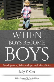 When Boys Become Boys: Development, Relationships, and Masculinity - Judy Y Chu, Carol Gilligan