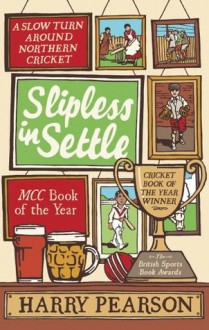 Slipless in Settle: A Slow Turn Around Northern Cricket - Harry Pearson