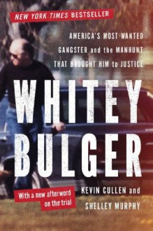 Whitey Bulger: America's Most Wanted Gangster and the Manhunt That Brought Him to Justice - Kevin Cullen, Shelley Murphy