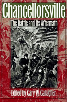 Chancellorsville: The Battle And Its Aftermath - Gary W. Gallagher, Keith S. Bohannon, A. Wilson Greene, John J. Hennessy, Robert K. Krick, James Marten, Carol Reardon, James I. Robertson Jr.