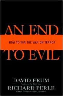 An End to Evil: How to Win the War on Terror - David Frum, Richard Perle