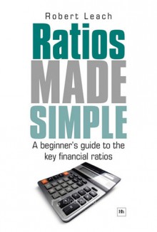 Ratios Made Simple: A beginner's guide to the key financial ratios - Robert Leach