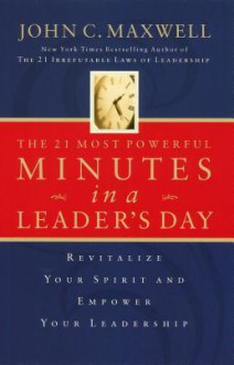 The 21 Most Powerful Minutes in a Leader's Day: Revitalize Your Spirit and Empower Your Leadership - John C. Maxwell