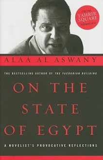 On the State of Egypt: A Novelist's Provocative Reflections - Alaa Al Aswany, Jonathan Wright