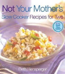 Not Your Mother's Slow Cooker Recipes for Two - Beth Hensperger