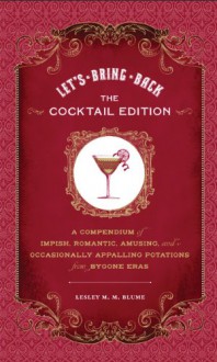 Let's Bring Back: The Cocktail Edition: A Compendium of Impish, Romantic, Amusing, and Occasionally Appalling Potations from Bygone Eras - Lesley M.M. Blume