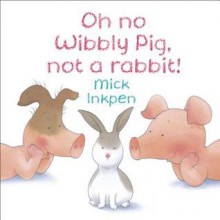 Oh No Wibbly Pig, Not a Rabbit! - Mick Inkpen