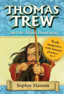 Thomas Trew and the Flying Huntsman - Sophie Masson, Ted Dewan