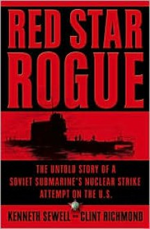 Red Star Rogue: The Untold Story of a Soviet Submarine's Nuclear Strike Attempt on the U.S. - Kenneth Sewell, Clint Richmond