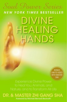 Divine Healing Hands: Experience Divine Power to Heal You, Animals, and Nature, and to Transform All Life - Zhi Gang Sha