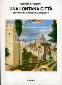 Una lontana città. Sentimenti e immagini nel Medioevo - Chiara Frugoni