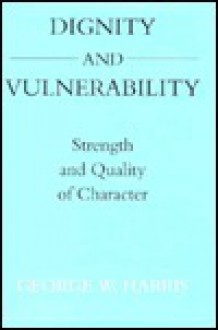 Dignity and Vulnerability: Strength and Quality of Character - George W. Harris