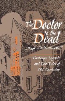 Doctor to the Dead: Grotesque Legends and Folk Tales of Old Charleston - John Bennett