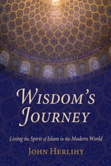 Wisdom's Journey: Living the Spirit of Islam in the Modern World - John Herlihy