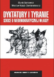 Dyktatury i tyranie szkice o niedemokratycznej władzy - Marek Bankowicz, Wiesław Kozuba-Ciembroniewicz