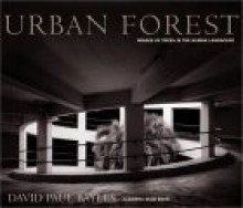 Urban Forest: Images of Trees in the Human Landscape - David Bayles