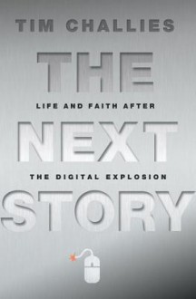 The Next Story: Life and Faith After the Digital Explosion - Tim Challies