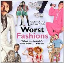 Worst Fashions: What We Shouldn't Have Worn... But Did - Catherine Horwood