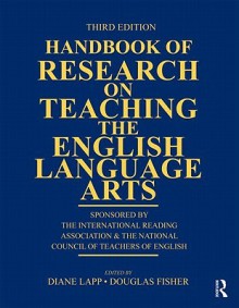 Handbook of Research on Teaching the English Language Arts: Co-Sponsored by the International Reading Association and the National Council of Teachers of English - Diane Lapp, Douglas Fisher