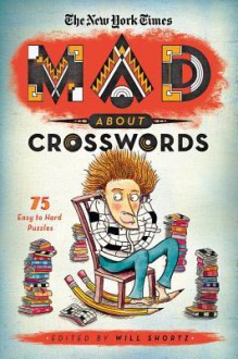 The New York Times Mad About Crosswords: 75 Easy-to-Challenging Crossword Puzzles - Will Shortz