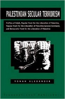 Palestinian Secular Terrorism: Profiles of Fatah, Popular Front for the Liberation of Palestine, Popular Front for the Liberation of Palestine - General Command, and Democratic Front for the Liberation of Palestine - Yonah Alexander