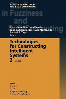 Technologies for Constructing Intelligent Systems 2: Tools - Bernadette Bouchon-Meunier, Julio Gutierrez-Rios, Luis Magdalena, Ronald R. Yager